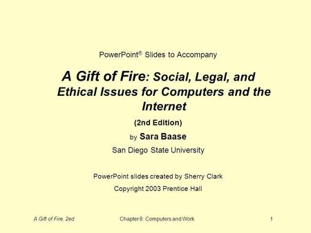 A Gift of Fire, 2edChapter 8: Computers and Work1 PowerPoint ® Slides to Accompany A Gift of Fire : Social, Legal, and Ethical Issues for Computers and.