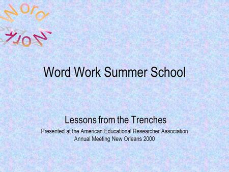 Word Work Summer School Lessons from the Trenches Presented at the American Educational Researcher Association Annual Meeting New Orleans 2000.