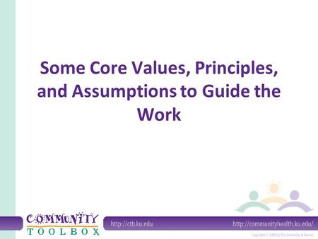Some Core Values, Principles, and Assumptions to Guide the Work.