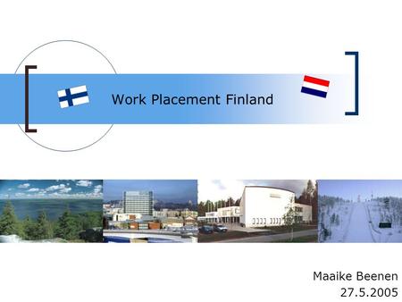 Work Placement Finland Maaike Beenen 27.5.2005. Contents Why Finland Preparations The work placement Added value Advice After the work placement.