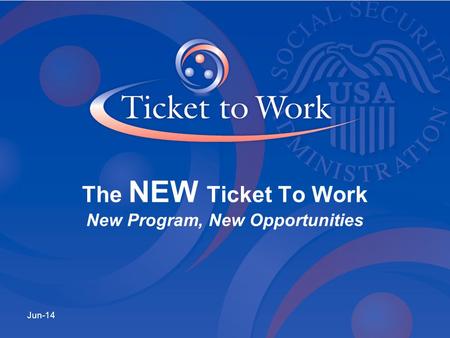 Jun-14 The NEW Ticket To Work New Program, New Opportunities.