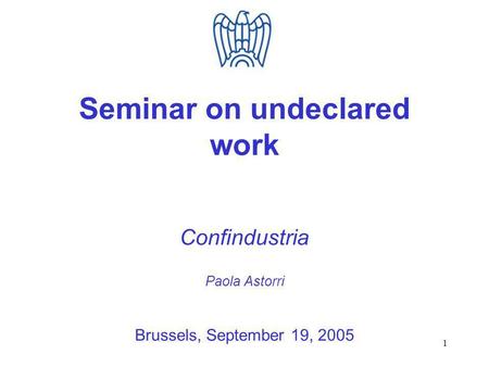 1 Seminar on undeclared work Confindustria Paola Astorri Brussels, September 19, 2005.