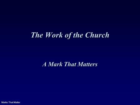 Marks That Matter The Work of the Church A Mark That Matters.