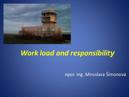 Work load and responsibilit y npor. Ing. Miroslava Šimonová.