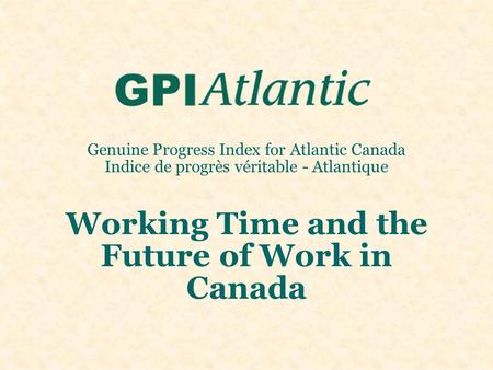 Genuine Progress Index for Atlantic Canada Indice de progrès véritable - Atlantique Working Time and the Future of Work in Canada.
