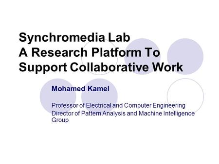 Synchromedia Lab A Research Platform To Support Collaborative Work Mohamed Kamel Professor of Electrical and Computer Engineering Director of Pattern Analysis.