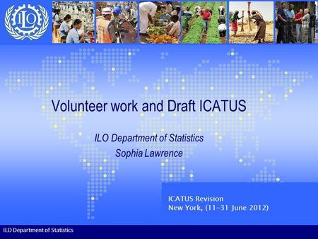Volunteer work and Draft ICATUS ILO Department of Statistics Sophia Lawrence ILO Department of Statistics ICATUS Revision New York, (11-31 June 2012)