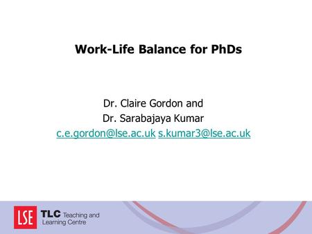 Work-Life Balance for PhDs Dr. Claire Gordon and Dr. Sarabajaya Kumar