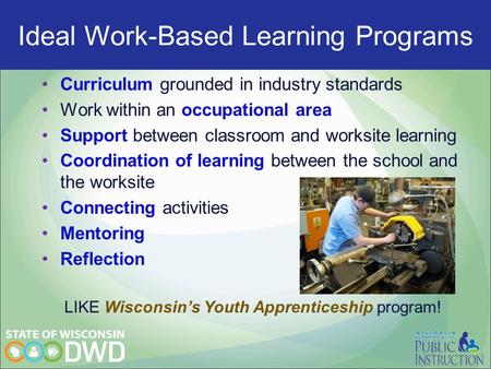 Ideal Work-Based programs Curriculum grounded in industry standards Work within an occupational area Support between classroom and worksite learning Coordination.
