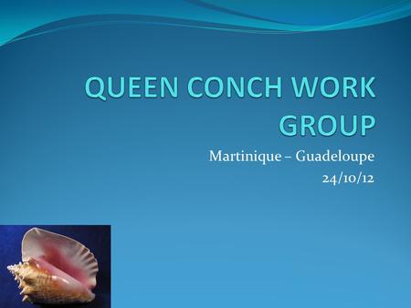 Martinique – Guadeloupe 24/10/12. Description of Queen Conch Industry MartiniqueGuadeloupe Gears used Fixed gillnet Diving (apnea) Trammel nets Fixed.