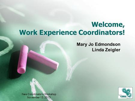 Welcome, Work Experience Coordinators! Mary Jo Edmondson Linda Zeigler New Coordinator's Workshop November 13, 2013.