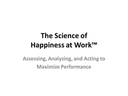 The Science of Happiness at Work Assessing, Analyzing, and Acting to Maximize Performance.