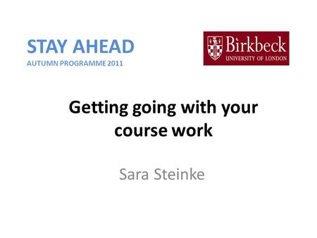 Getting going with your course work Sara Steinke STAY AHEAD AUTUMN PROGRAMME 2011.