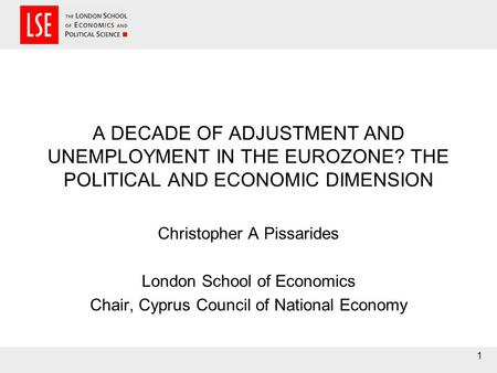 1 A DECADE OF ADJUSTMENT AND UNEMPLOYMENT IN THE EUROZONE? THE POLITICAL AND ECONOMIC DIMENSION Christopher A Pissarides London School of Economics Chair,