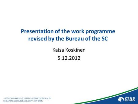 SÄTEILYTURVAKESKUS STRÅLSÄKERHETSCENTRALEN RADIATION AND NUCLEAR SAFETY AUTHORITY Presentation of the work programme revised by the Bureau of the SC Kaisa.