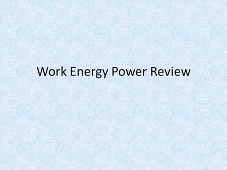 Work Energy Power Review. Work is done when 1.the displacement is not zero and a force is parallel to the displacement 2.the displacement is zero. 3.the.