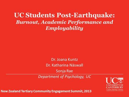 UC Students Post-Earthquake: Burnout, Academic Performance and Employability Dr. Joana Kuntz Dr. Katharina Näswall Sonja Rae Department of Psychology,