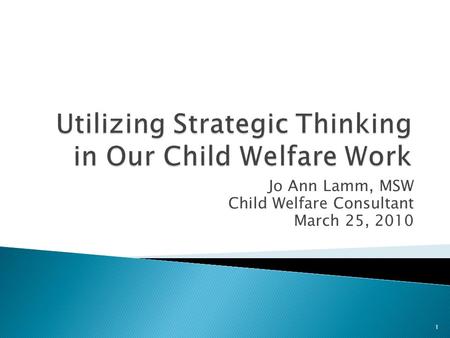 Jo Ann Lamm, MSW Child Welfare Consultant March 25, 2010 1.