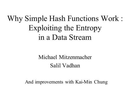 Why Simple Hash Functions Work : Exploiting the Entropy in a Data Stream Michael Mitzenmacher Salil Vadhan And improvements with Kai-Min Chung.