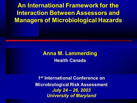 An International Framework for the Interaction Between Assessors and Managers of Microbiological Hazards Anna M. Lammerding Health Canada 1 st International.