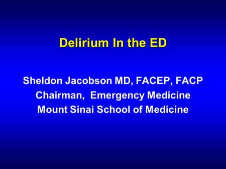 Delirium In the ED Sheldon Jacobson MD, FACEP, FACP