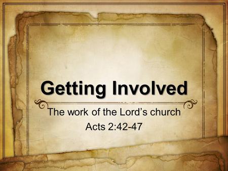 Getting Involved The work of the Lords church Acts 2:42-47.