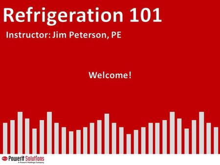 Refrigeration 101 Instructor: Jim Peterson, PE Welcome! 57.