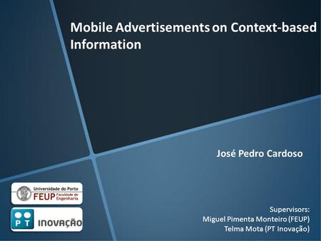 Mobile Advertisements on Context-based Information Supervisors: Miguel Pimenta Monteiro (FEUP) Telma Mota (PT Inovação) José Pedro Cardoso.