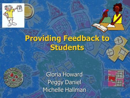 Providing Feedback to Students Gloria Howard Peggy Daniel Michelle Hallman.