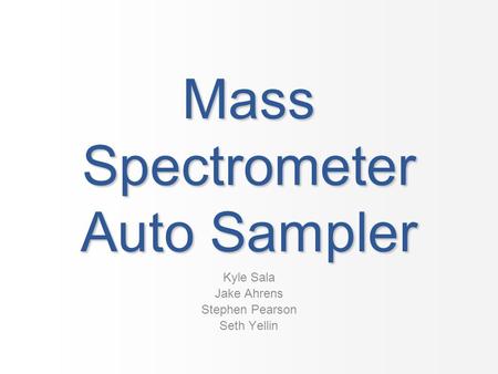 Mass Spectrometer Auto Sampler Kyle Sala Jake Ahrens Stephen Pearson Seth Yellin.