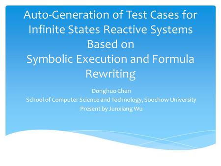 Auto-Generation of Test Cases for Infinite States Reactive Systems Based on Symbolic Execution and Formula Rewriting Donghuo Chen School of Computer Science.
