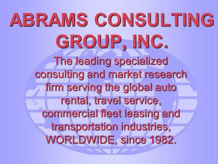 ABRAMS CONSULTING GROUP, INC. The leading specialized consulting and market research firm serving the global auto rental, travel service, commercial fleet.