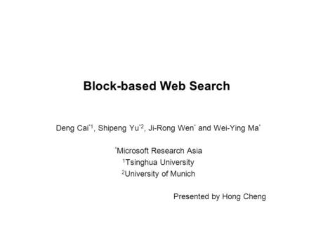 1 Block-based Web Search Deng Cai *1, Shipeng Yu *2, Ji-Rong Wen * and Wei-Ying Ma * * Microsoft Research Asia 1 Tsinghua University 2 University of Munich.