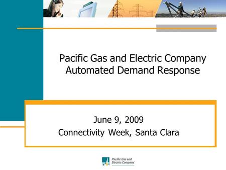 Pacific Gas and Electric Company Automated Demand Response June 9, 2009 Connectivity Week, Santa Clara.