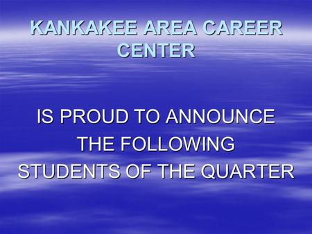 KANKAKEE AREA CAREER CENTER IS PROUD TO ANNOUNCE THE FOLLOWING STUDENTS OF THE QUARTER.