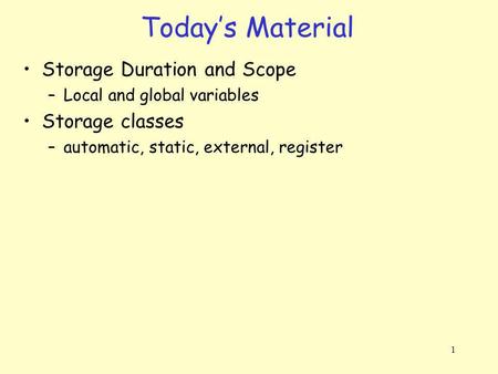1 Storage Duration and Scope –Local and global variables Storage classes –automatic, static, external, register Todays Material.