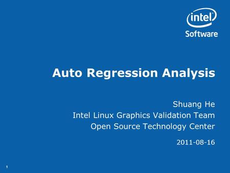 11 Auto Regression Analysis Shuang He Intel Linux Graphics Validation Team Open Source Technology Center 2011-08-16.