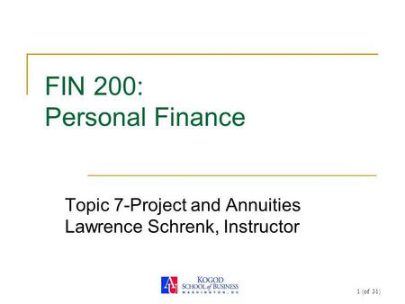1 (of 31) FIN 200: Personal Finance Topic 7-Project and Annuities Lawrence Schrenk, Instructor.