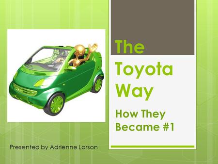 The Toyota Way How They Became #1 Presented by Adrienne Larson.