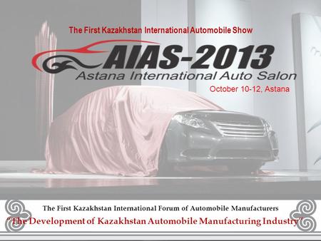 The First Kazakhstan International Automobile Show Первый международный Казахстанский форум автопроизводителей The First Kazakhstan International Forum.