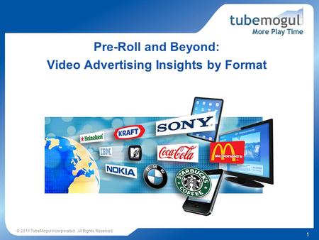 1 © 2011 TubeMogul Incorporated. All Rights Reserved. Pre-Roll and Beyond: Video Advertising Insights by Format.