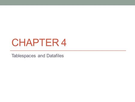 CHAPTER 4 Tablespaces and Datafiles. Introduction After installing the binaries, creating a database, and configuring your environment, the next logical.