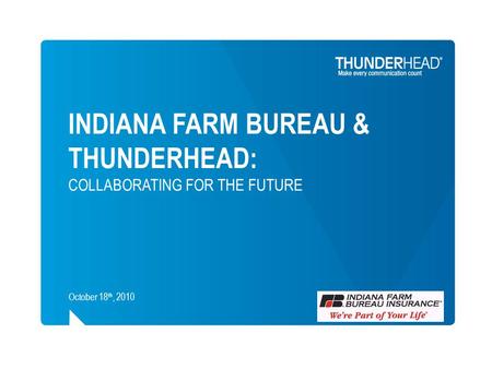 INDIANA FARM BUREAU & THUNDERHEAD: COLLABORATING FOR THE FUTURE October 18 th, 2010.