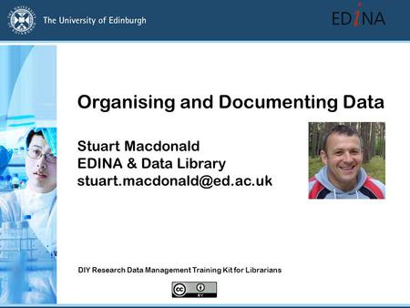 Organising and Documenting Data Stuart Macdonald EDINA & Data Library DIY Research Data Management Training Kit for Librarians.