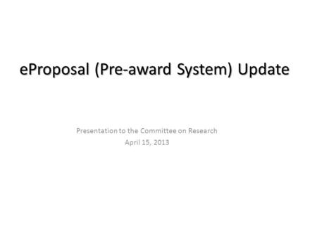 EProposal (Pre-award System) Update Presentation to the Committee on Research April 15, 2013.