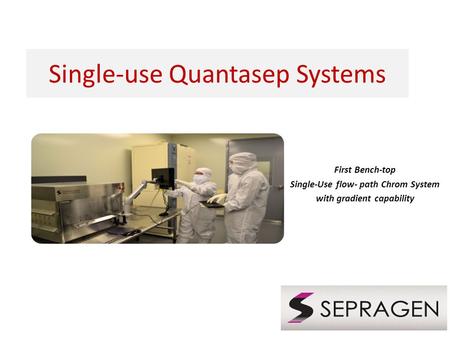 Single-use Quantasep Systems First Bench-top Single-Use flow- path Chrom System with gradient capability.