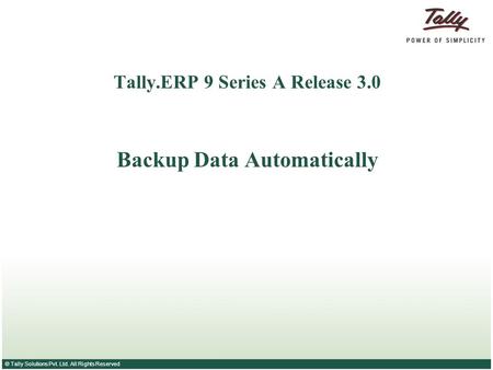 © Tally Solutions Pvt. Ltd. All Rights Reserved Tally.ERP 9 Series A Release 3.0 Backup Data Automatically.