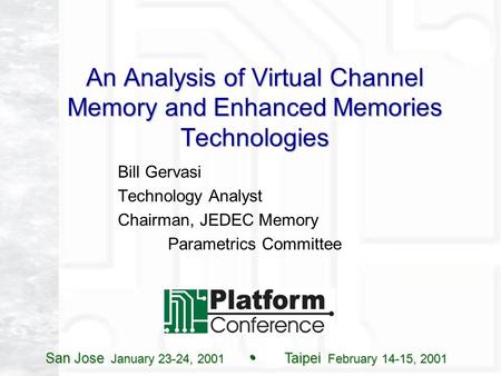 San Jose January 23-24, 2001 Taipei February 14-15, 2001 An Analysis of Virtual Channel Memory and Enhanced Memories Technologies Bill Gervasi Technology.