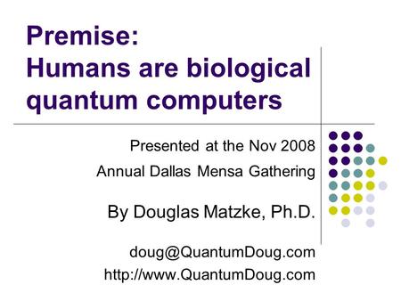 Premise: Humans are biological quantum computers Presented at the Nov 2008 Annual Dallas Mensa Gathering By Douglas Matzke, Ph.D.
