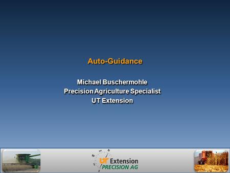 Auto-Guidance Michael Buschermohle Precision Agriculture Specialist UT Extension Michael Buschermohle Precision Agriculture Specialist UT Extension.